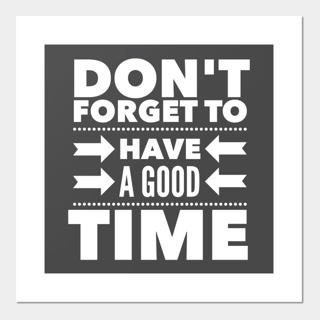 Don't forget to have a good time
